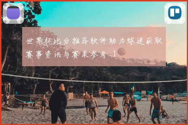 世界杯比分推荐软件助力球迷获取赛事资讯与赛果参考_1