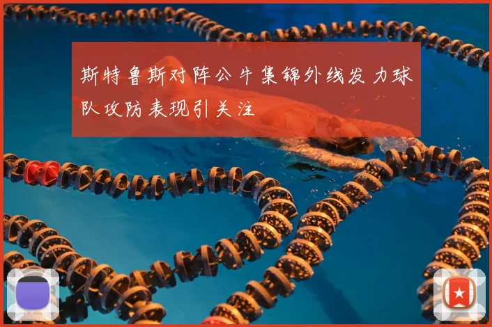斯特鲁斯对阵公牛集锦外线发力球队攻防表现引关注