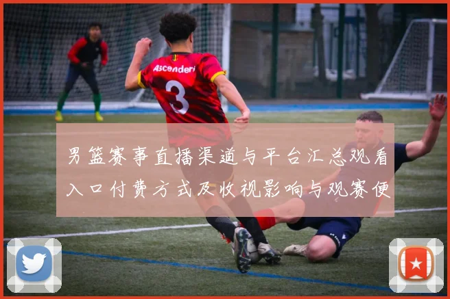 男篮赛事直播渠道与平台汇总观看入口付费方式及收视影响与观赛便利