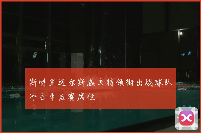 斯特罗迈尔斯威夫特领衔出战球队冲击季后赛席位