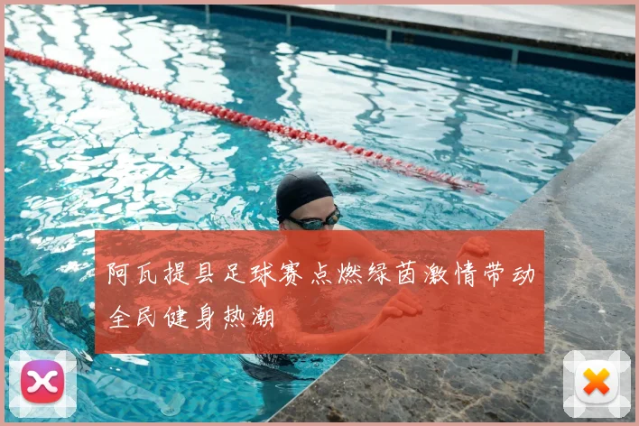 阿瓦提县足球赛点燃绿茵激情带动全民健身热潮