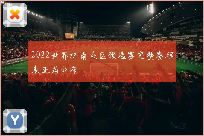 2022世界杯南美区预选赛完整赛程表正式公布