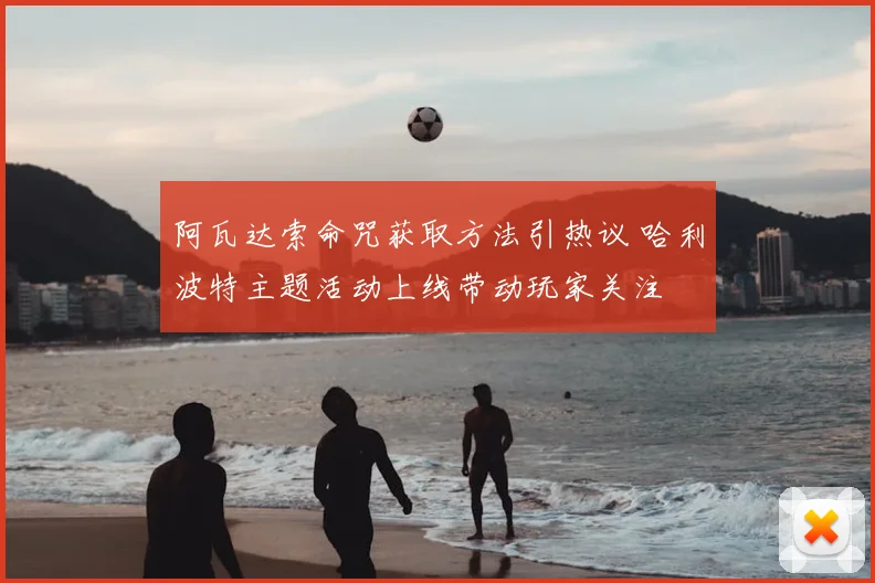 阿瓦达索命咒获取方法引热议 哈利波特主题活动上线带动玩家关注