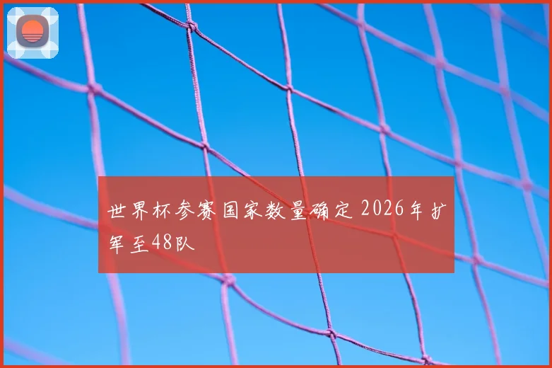 世界杯参赛国家数量确定 2026年扩军至48队