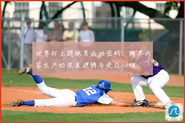 世界杯主题跑男成功密码:跨界内容生产的深度逻辑与受众心理