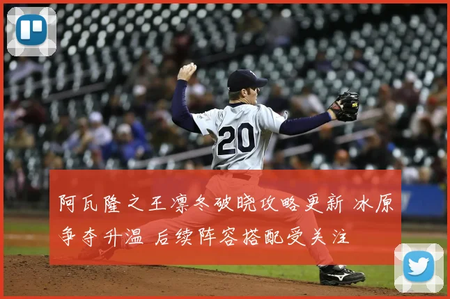阿瓦隆之王凛冬破晓攻略更新 冰原争夺升温 后续阵容搭配受关注