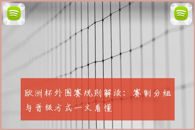 欧洲杯外围赛规则解读：赛制分组与晋级方式一文看懂