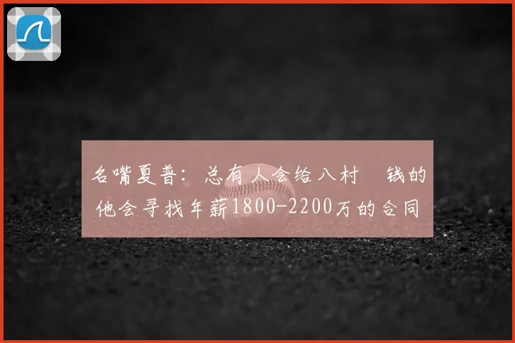 名嘴夏普:总有人会给八村塁钱的 他会寻找年薪1800-2200万的合同