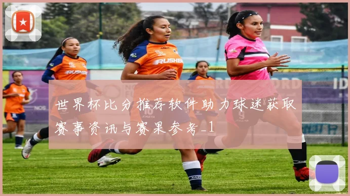 世界杯比分推荐软件助力球迷获取赛事资讯与赛果参考_1
