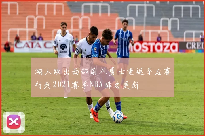 湖人跌出西部前八勇士重返季后赛行列2021赛季NBA排名更新