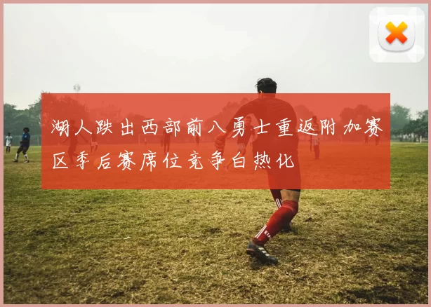 湖人跌出西部前八勇士重返附加赛区季后赛席位竞争白热化