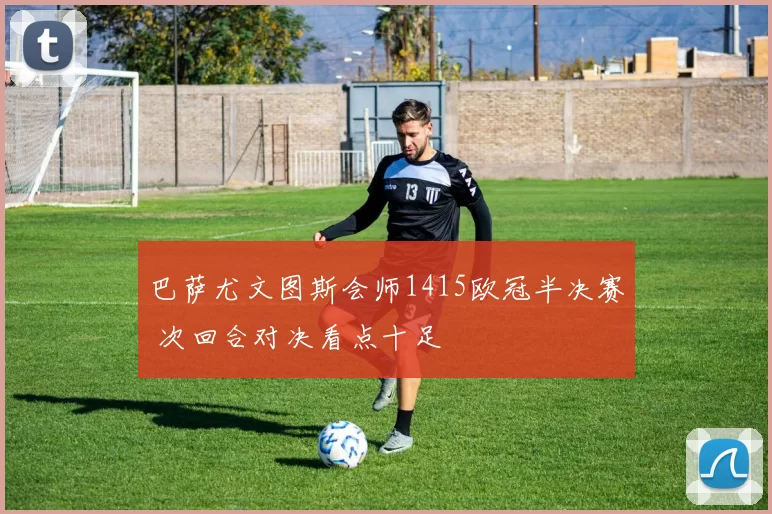 巴萨尤文图斯会师1415欧冠半决赛 次回合对决看点十足