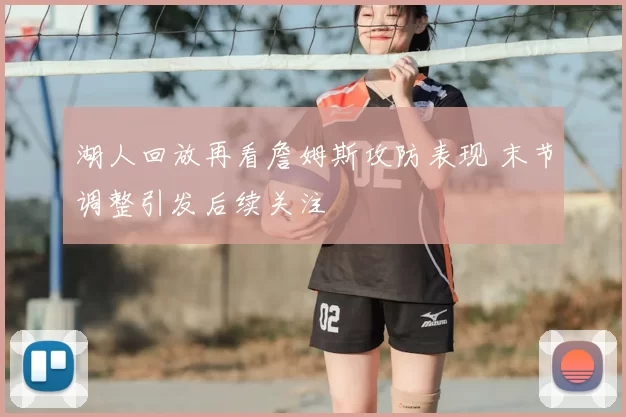 湖人回放再看詹姆斯攻防表现 末节调整引发后续关注