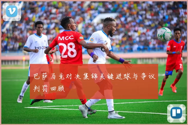 巴萨马竞对决集锦关键进球与争议判罚回顾