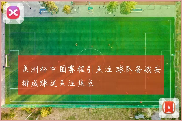 美洲杯中国赛程引关注 球队备战安排成球迷关注焦点