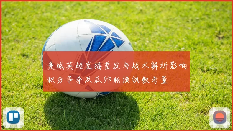 曼城英超直播首发与战术解析影响积分争夺及瓜帅轮换执教考量