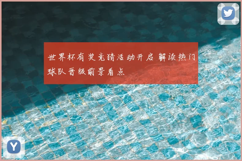 世界杯有奖竞猜活动开启 解读热门球队晋级前景看点