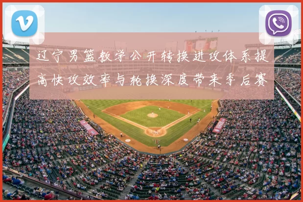 辽宁男篮教学公开转换进攻体系提高快攻效率与轮换深度带来季后赛优势