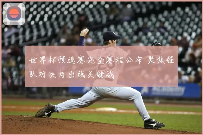 世界杯预选赛完全赛程公布 聚焦强队对决与出线关键战