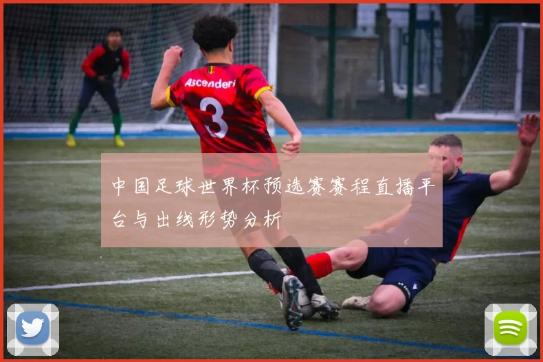 中国足球世界杯预选赛赛程直播平台与出线形势分析
