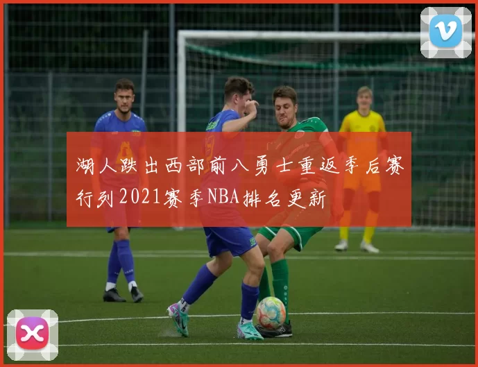 湖人跌出西部前八勇士重返季后赛行列2021赛季NBA排名更新