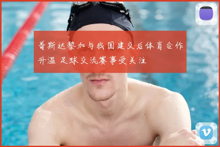 哥斯达黎加与我国建交后体育合作升温 足球交流赛事受关注