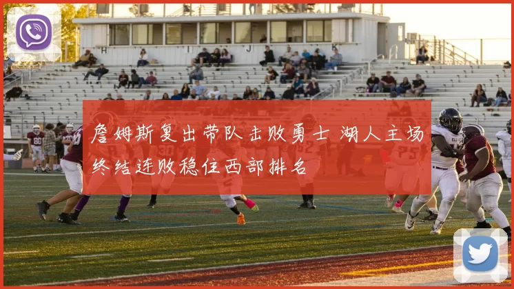 詹姆斯复出带队击败勇士 湖人主场终结连败稳住西部排名