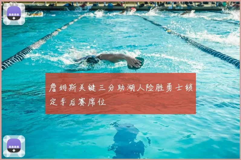 詹姆斯关键三分助湖人险胜勇士锁定季后赛席位