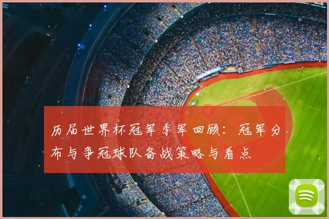 历届世界杯冠军季军回顾：冠军分布与争冠球队备战策略与看点