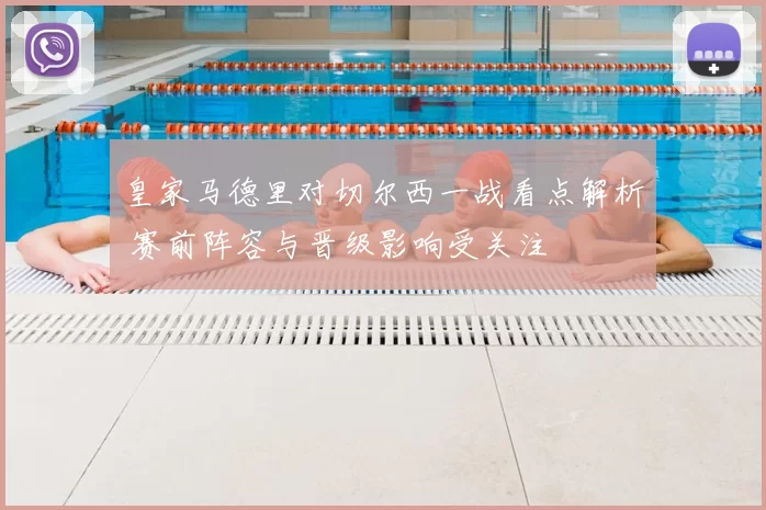 皇家马德里对切尔西一战看点解析 赛前阵容与晋级影响受关注