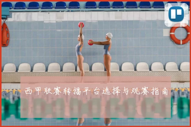 西甲联赛转播平台选择与观赛指南