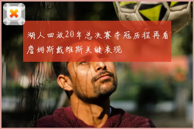 湖人回放20年总决赛夺冠历程再看詹姆斯戴维斯关键表现