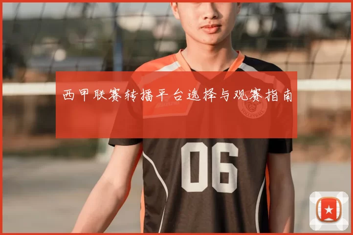 西甲联赛转播平台选择与观赛指南