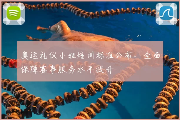 奥运礼仪小姐培训标准公布，全面保障赛事服务水平提升