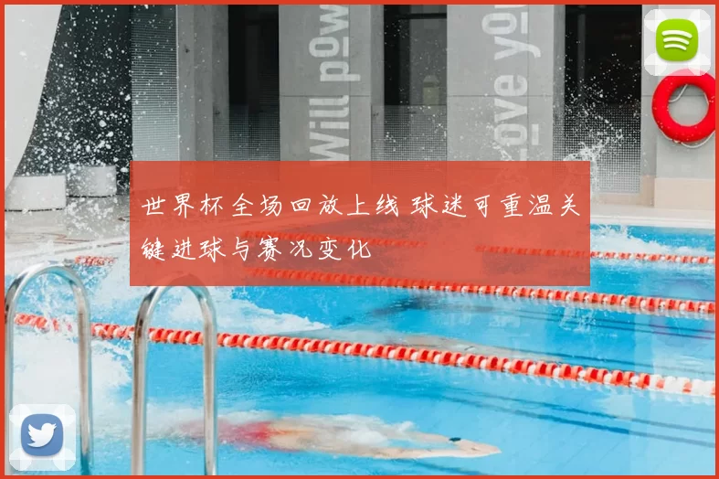 世界杯全场回放上线 球迷可重温关键进球与赛况变化