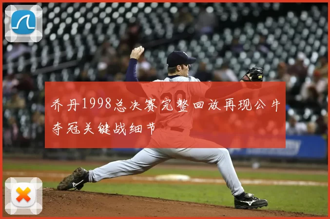 乔丹1998总决赛完整回放再现公牛夺冠关键战细节