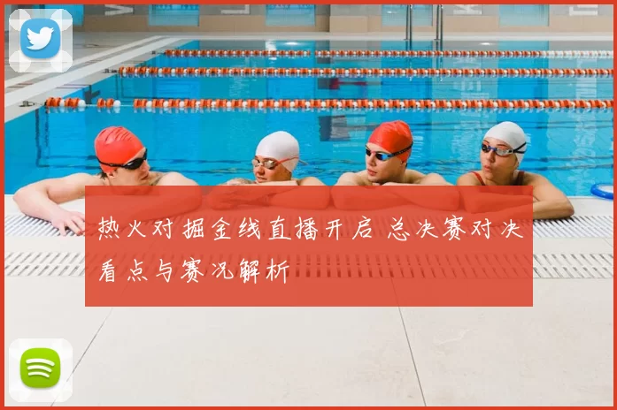 热火对掘金线直播开启 总决赛对决看点与赛况解析
