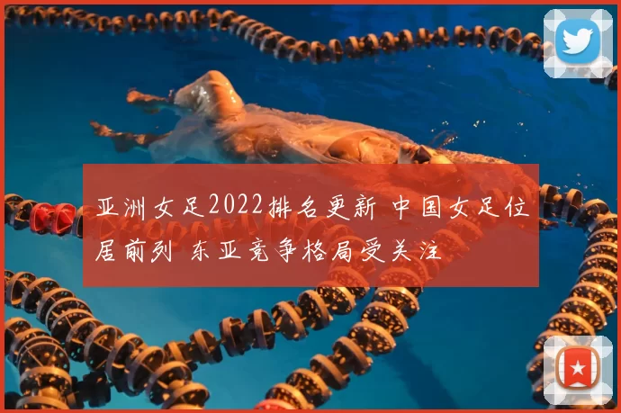 亚洲女足2022排名更新 中国女足位居前列 东亚竞争格局受关注