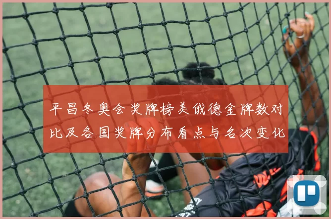 平昌冬奥会奖牌榜美俄德金牌数对比及各国奖牌分布看点与名次变化解读