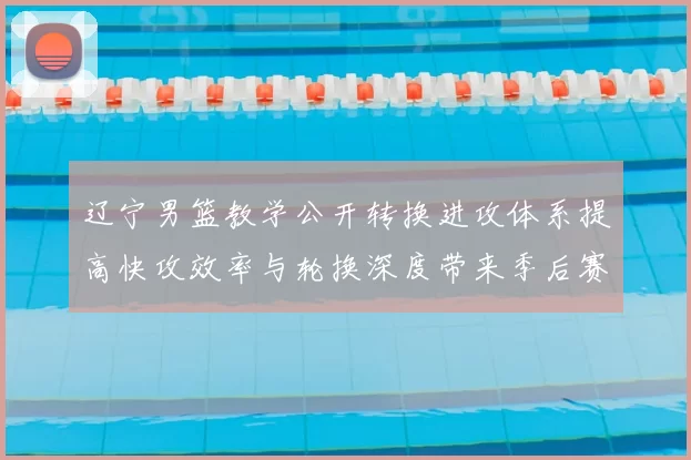 辽宁男篮教学公开转换进攻体系提高快攻效率与轮换深度带来季后赛优势